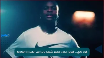 قرار ناري.. فيريرا يحدد مصير شيكو بانزا من المباراة القادمة